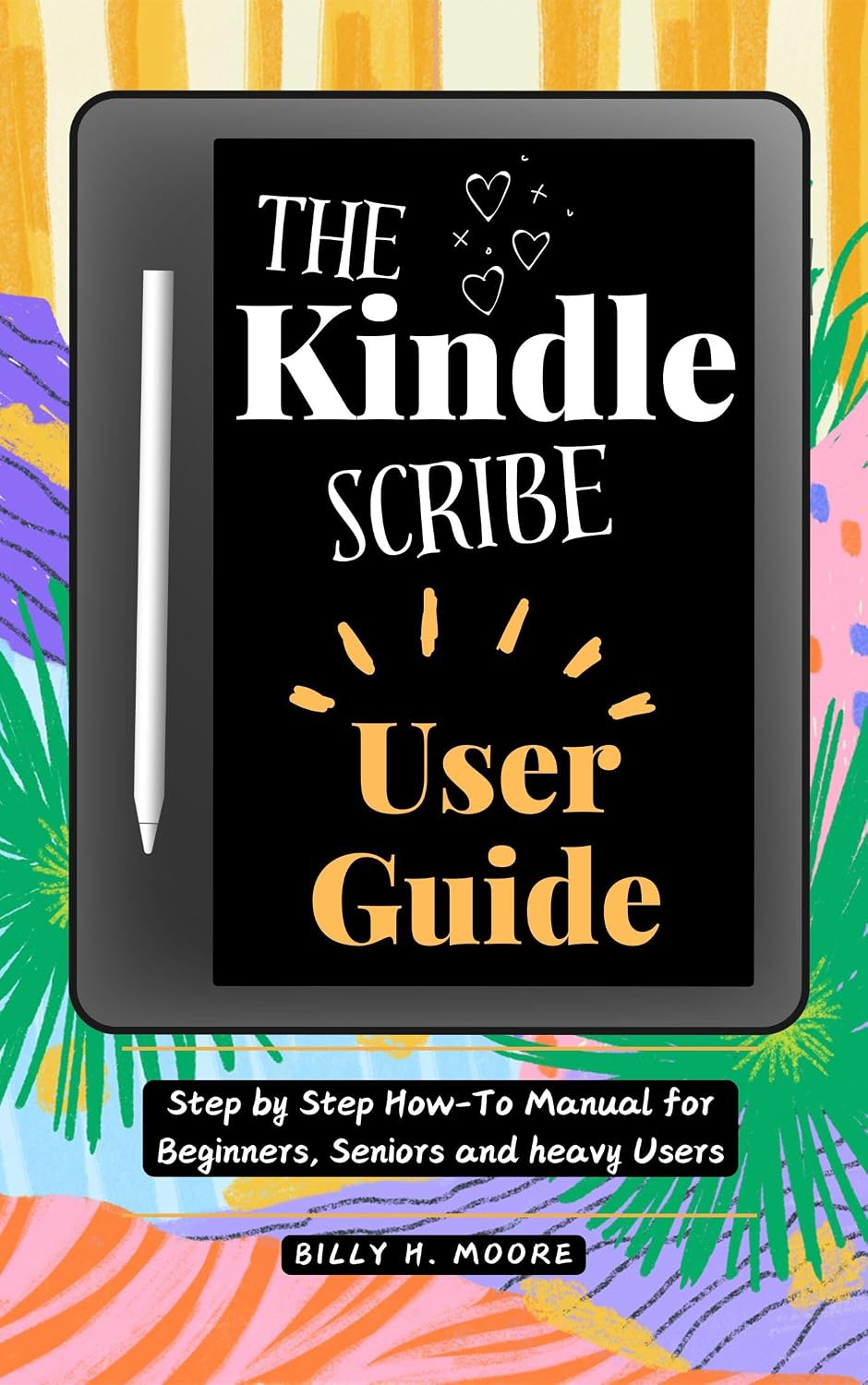 The Kindle Scribe User Guide: Step by step How-To Manual for Beginners, Seniors and heavy users