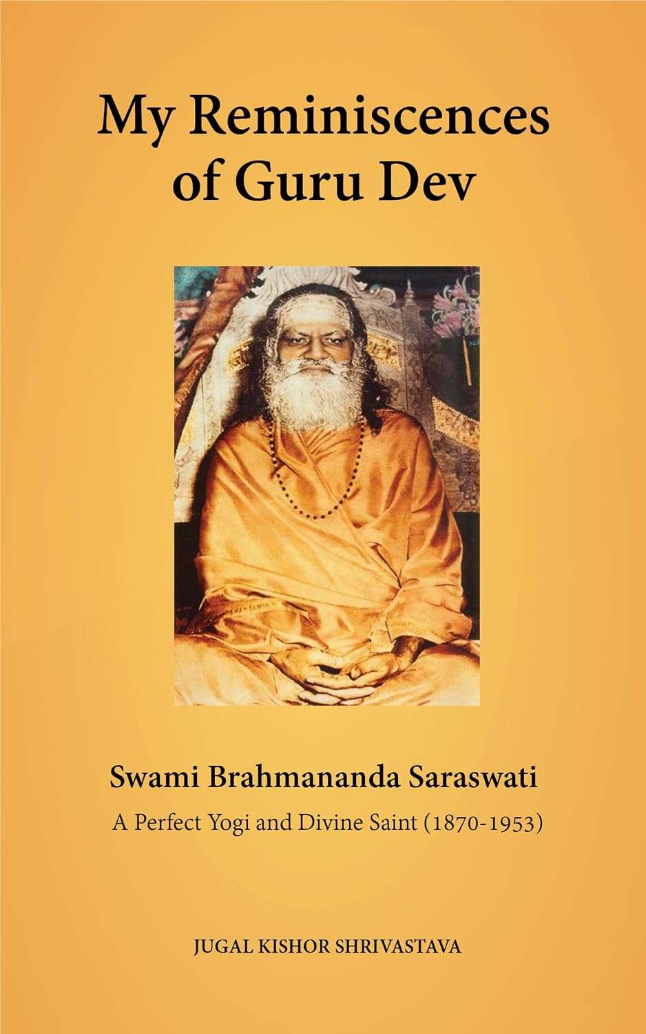 My Reminiscences of Guru Dev, Swami Brahmananda Saraswati (1870-1953): A Perfect Yogi and Divine Saint