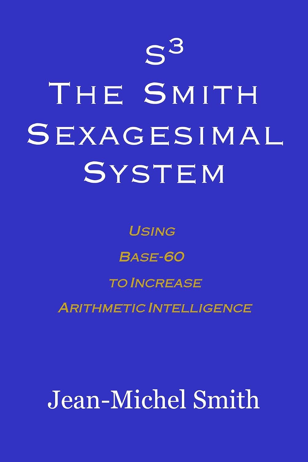 S3: The Smith Sexagesimal System: Using Base-60 to Increase Arithmetic Intelligence