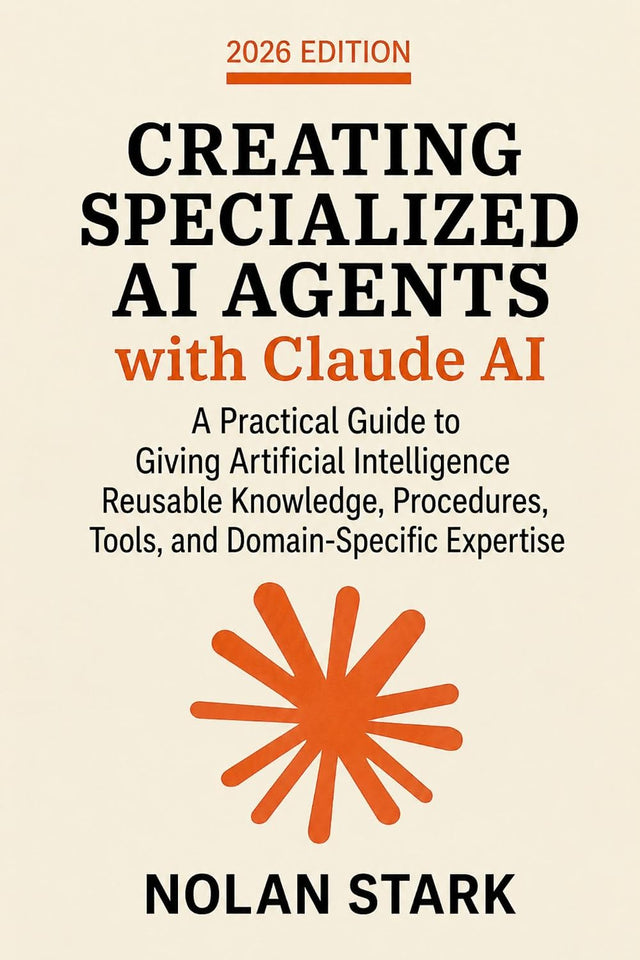 Creating Specialized AI Agents with Claude AI: A Practical Guide to Giving Artificial Intelligence Reusable Knowledge, Procedures, Tools, and Domain-Specific Expertise