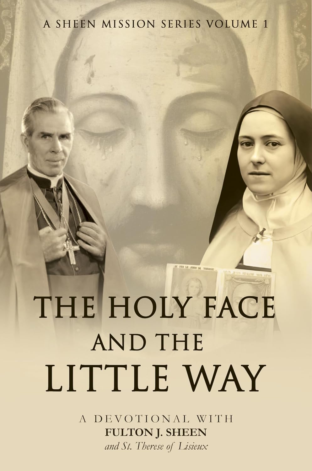 THE HOLY FACE AND THE LITTLE WAY: A Devotional Mission with Fulton J. Sheen and St. Thérèse of Lisieux (A Sheen Mission Series - Devotional Journeys with Archbishop Fulton J. Sheen Book 1)