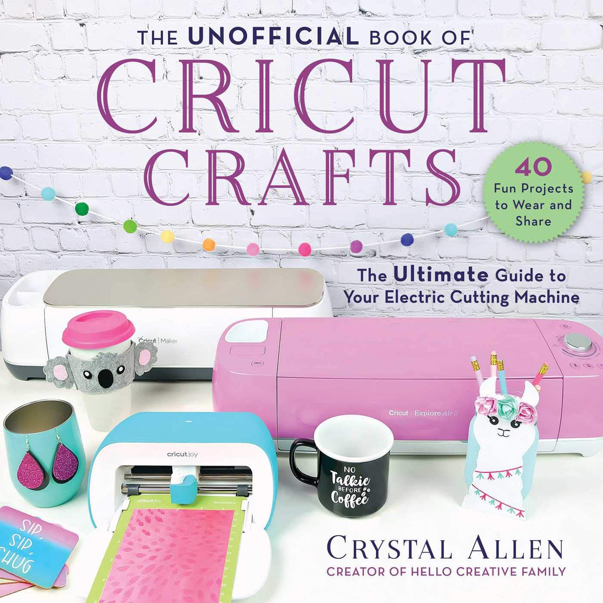 Unofficial Book of Cricut Crafts: The Ultimate Guide to Your Electric Cutting Machine (Cricut Books)