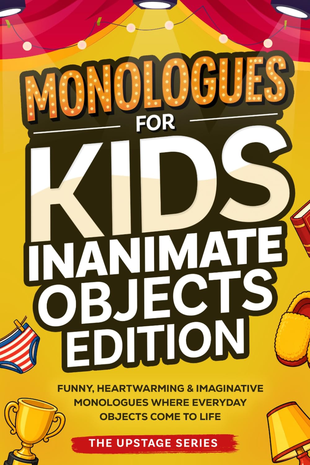 Monologues for Kids: Inanimate Objects Edition: 40 Original, Funny, Heartwarming, and Imaginative Monologues Where Everyday Objects Come to Life.