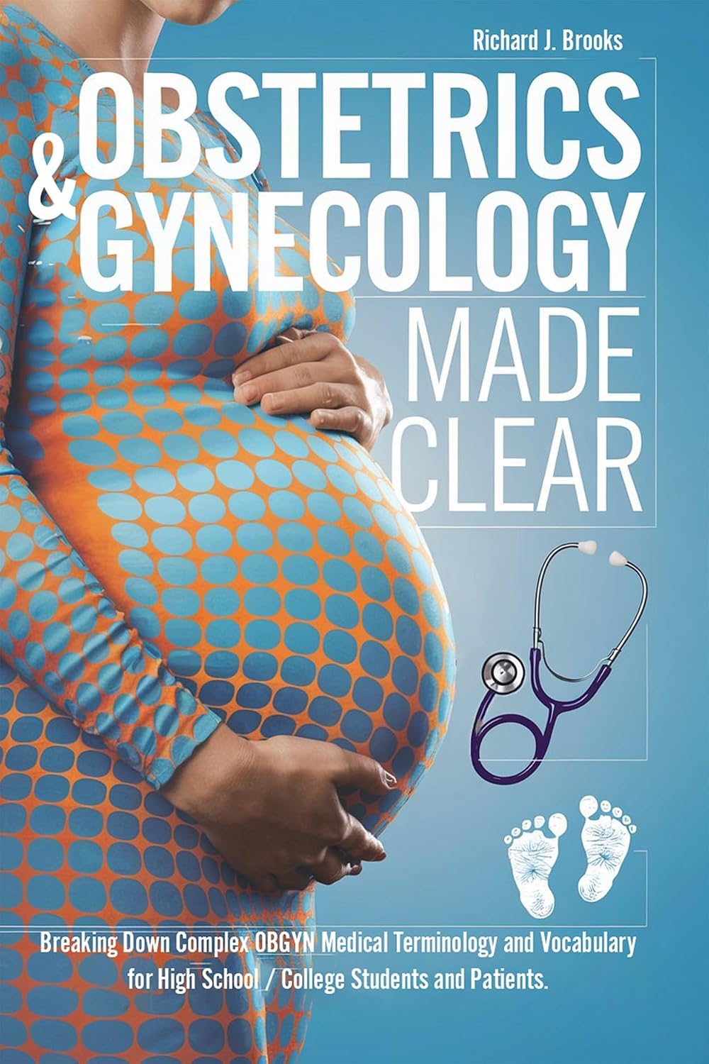 Obstetrics & Gynecology Made Clear: Breaking Down Complex OBGYN Medical Terminology and Vocabulary for High School / College Students and Patients (Medical Terms Made Clear)