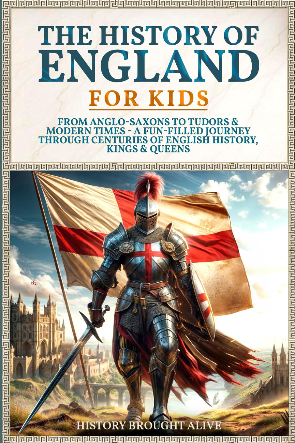 The History of England for Kids: From Anglo-Saxons to Tudors & Modern Times - A Fun-filled Journey Through Centuries of English History, Kings & Queens