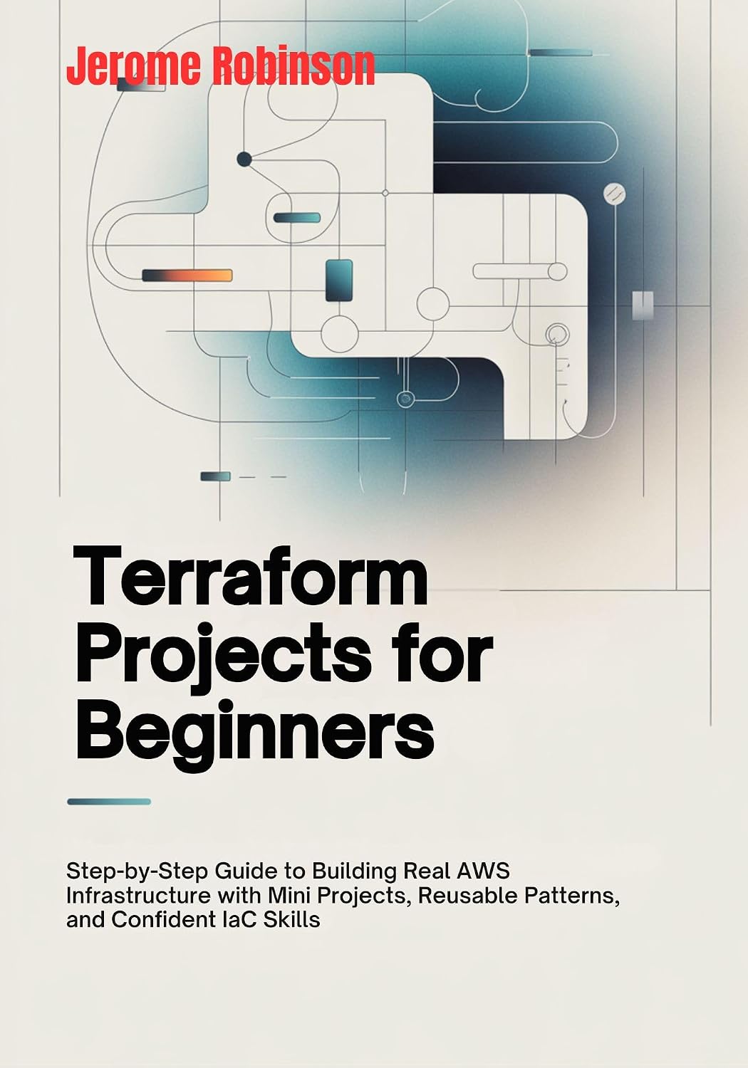 Terraform Projects for Beginners: Step-by-Step Guide to Building Real AWS Infrastructure with Mini Projects, Reusable Patterns, and Confident IaC Skills (Terraform for Real Beginners Series Book 1)