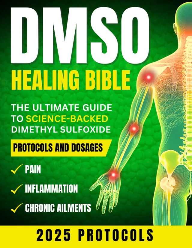 DMSO Healing Bible: The Ultimate Guide to Science-Backed Dimethyl Sulfoxide Protocols and Dosages for Pain, Inflammation, and Chronic Ailments