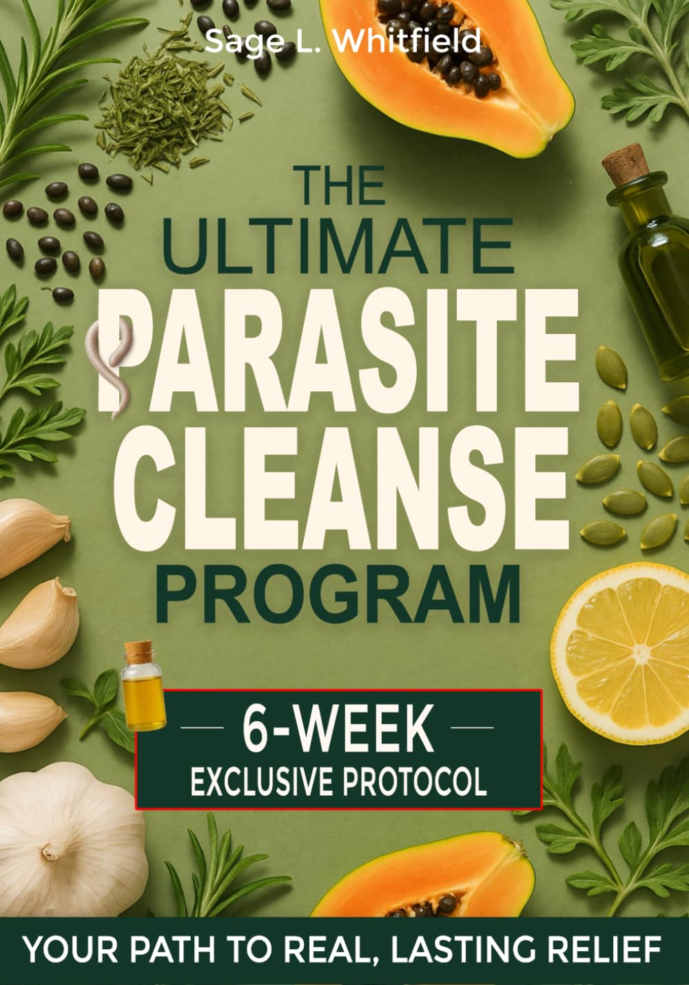 The Ultimate Parasite Cleanse Program: A 6-Week Natural At-Home Detox to Eliminate Hidden Parasites, Flatten Your Belly and Restore Lasting Vitality & Clarity—With Herbal Remedies & 15-Minute Recipes