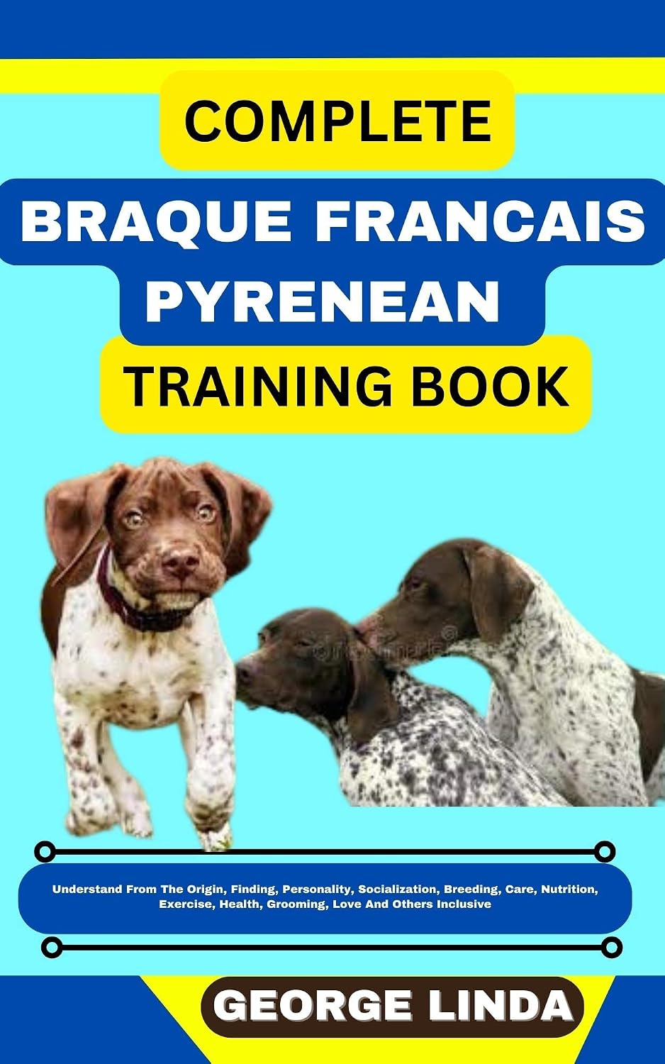 COMPLETE BRAQUE FRANCAIS PYRENEAN TRAINING BOOK : Understand From The Origin, Finding, Personality, Socialization, Breeding, Care, Nutrition, Exercise, Health, Grooming, Love And Others Inclusive