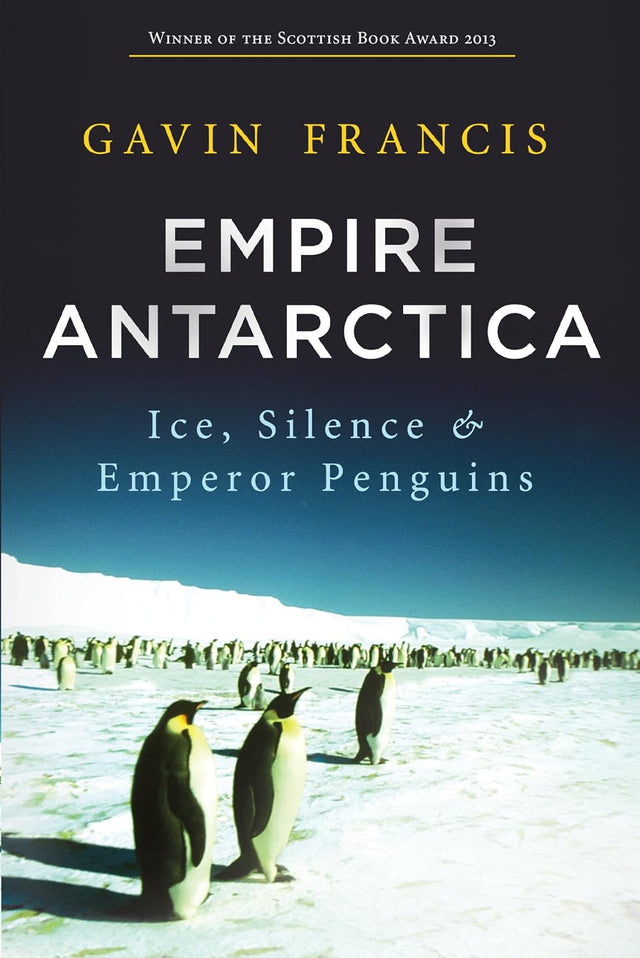 Empire Antarctica: Ice, Silence and Emperor Penguins