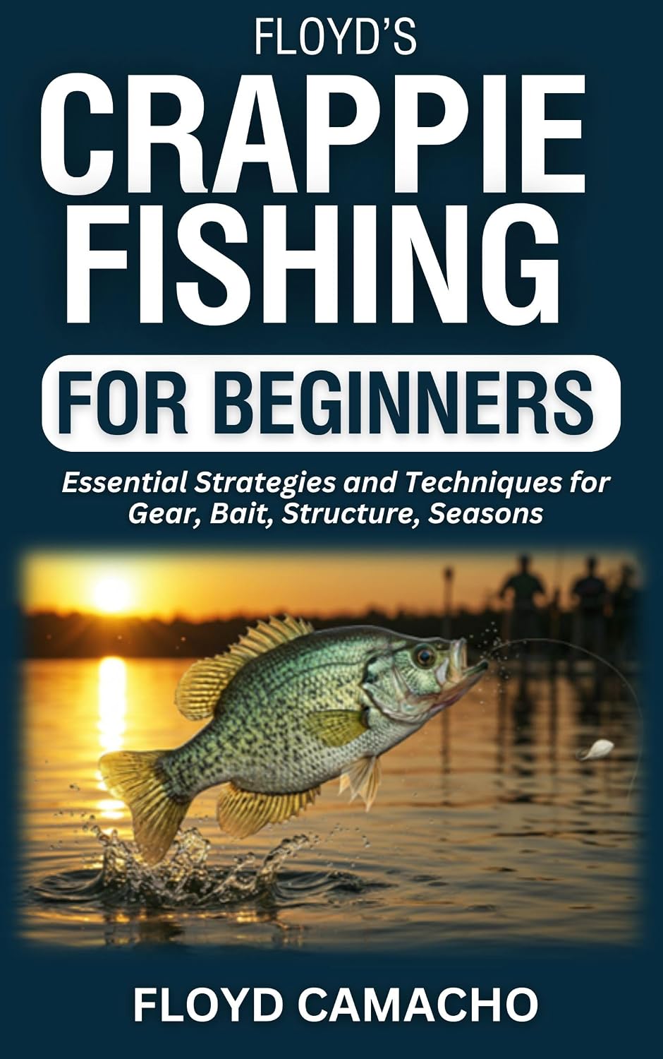 Floyd’s Crappie Fishing for Beginners: Essential Strategies and Techniques for Gear, Bait, Structure, Seasons (Floyd’s Expert Fishing Series Book 4)