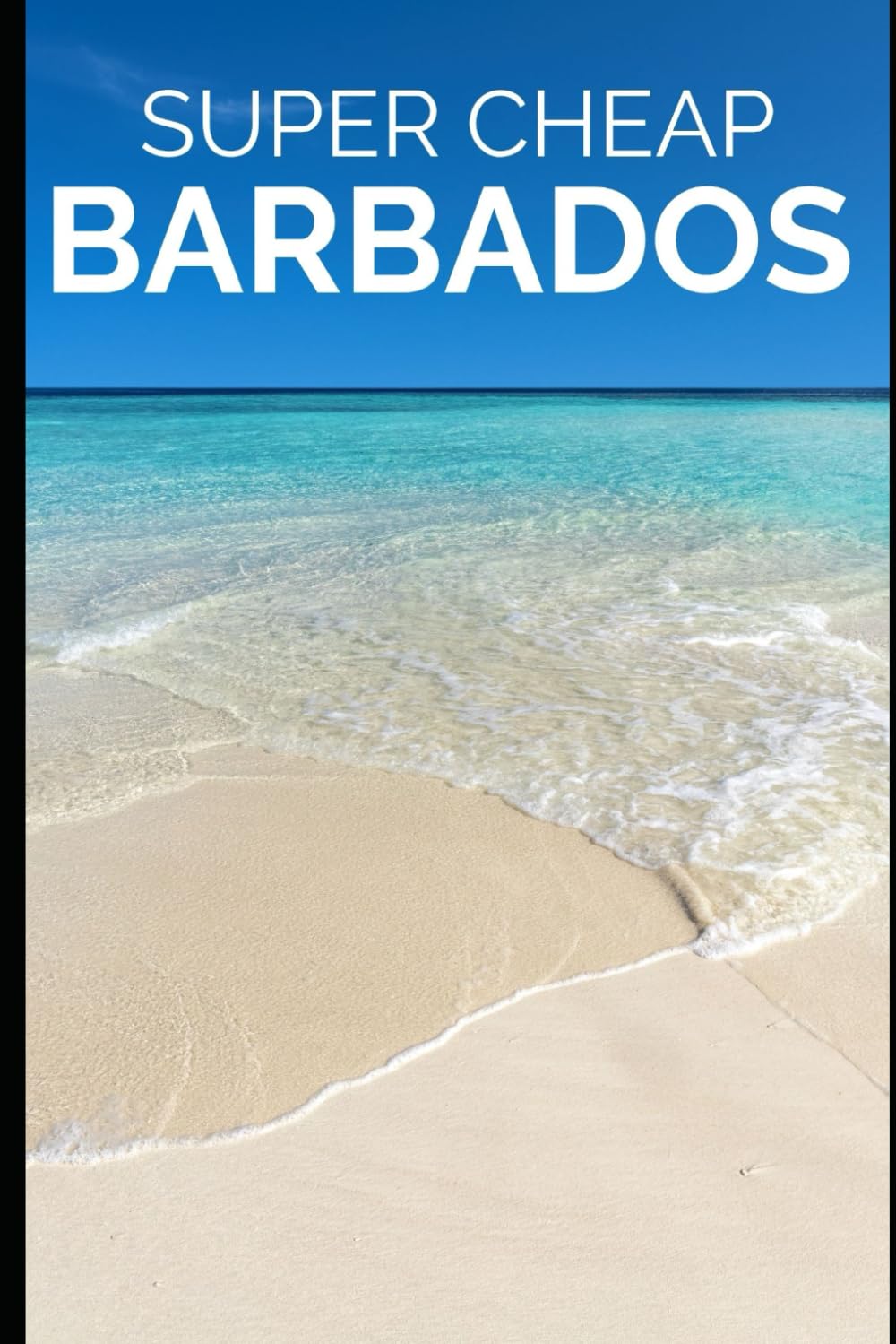 Super Cheap Barbados Travel Guide: Enjoy a $10,000 trip to Barbados for $500 (2026 TRAVEL GUIDE - Super Cheap Insider Guides 2026 - Luxury on a Budget Guidebooks)