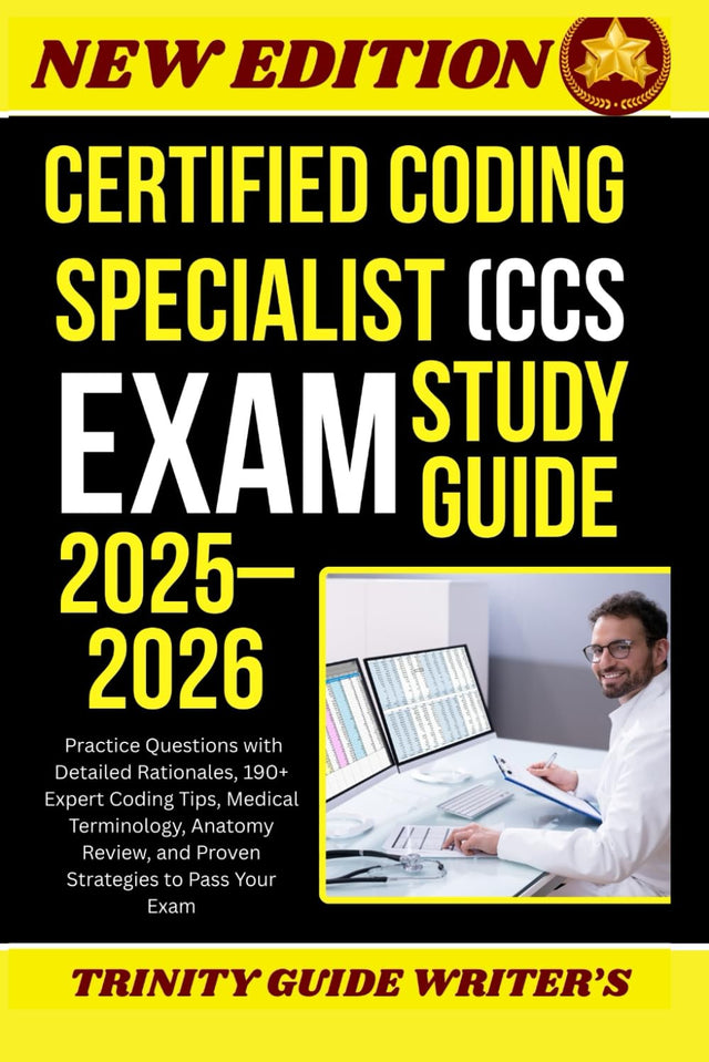 Certified Coding Specialist (CCS) Exam Study Guide 2025–2026: Practice Questions with Detailed Rationales, Expert Coding Tips, Medical Terminology, Anatomy Review, and Proven Strategies