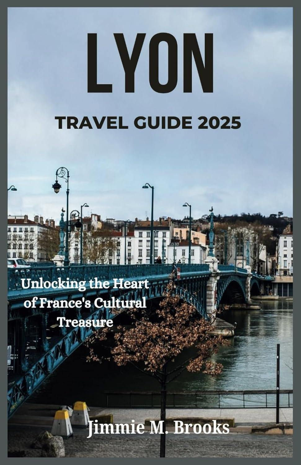LYON TRAVEL GUIDE 2025: Unlocking the Heart of France's Cultural Treasure