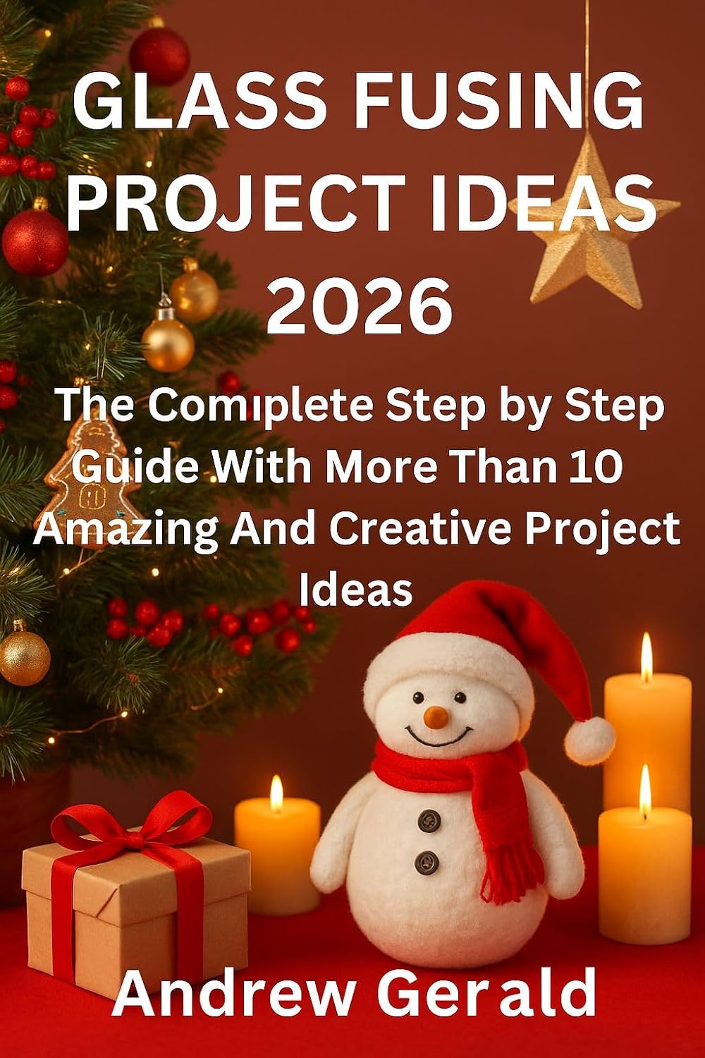 GLASS FUSING PROJECT IDEAS 2026: The Complete Step by Step Guide With More Than 10 Amazing And Creative Projects Ideas