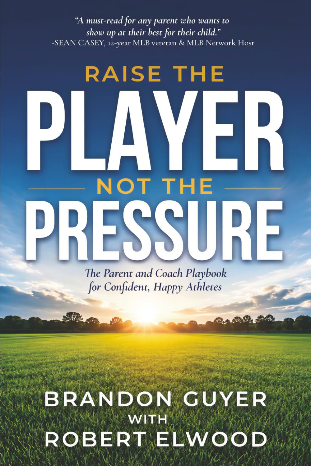 Raise The Player, Not The Pressure: The Parent and Coach Playbook for Confident, Happy Athletes