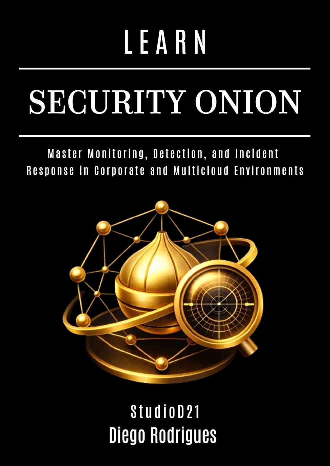 LEARN SECURITY ONION: Master Monitoring, Detection, and Incident Response in Corporate and Multicloud Environments (KALI LINUX & Frameworks USA Book 33)