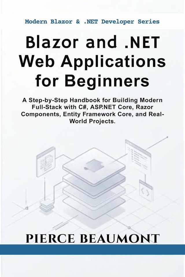 Blazor and .NET Web Applications for Beginners: A Step-by-Step Handbook for Building Modern Full-Stack with C#, ASP.NET Core, Razor Components, Entity Framework Core, and Real-World Projects.