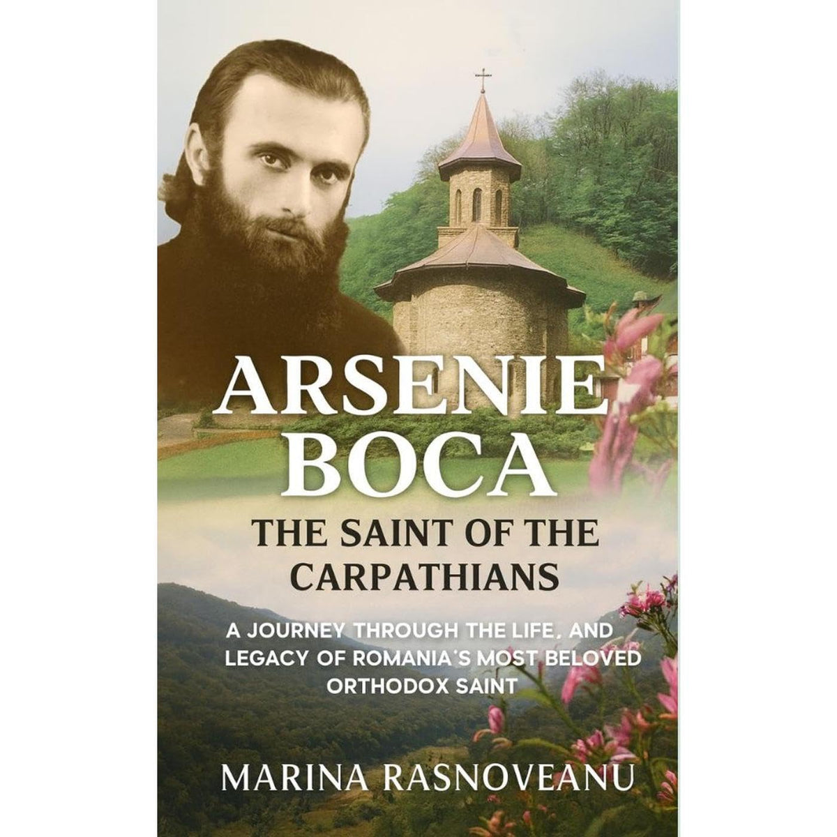 Arsenie Boca: The Saint of the Carpathians: A Journey Through the Life, Miracles, and Legacy of Romania’s Most Beloved Orthodox Saint