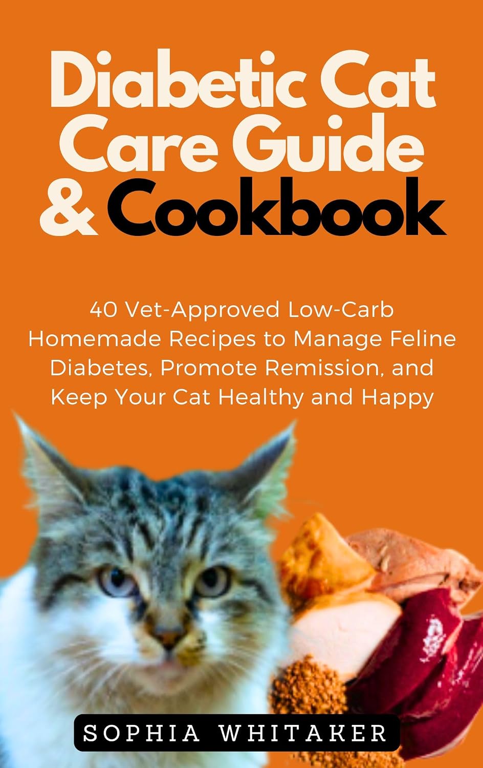 Diabetic Cat Care Guide & Cookbook: 40 Vet-Approved Low-Carb Homemade Recipes to Manage Feline Diabetes, Promote Remission, and Keep Your Cat Healthy and Happy
