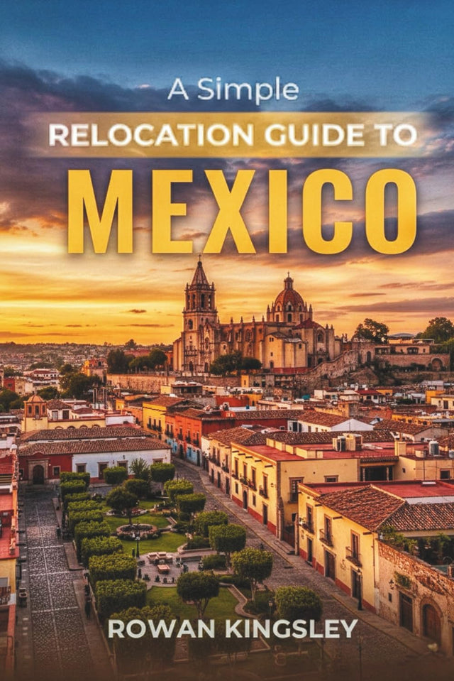 A Simple Relocation Guide to Mexico: A Step-by-Step Guide to Visas, Housing, Cost of Living, Healthcare, and Settling In