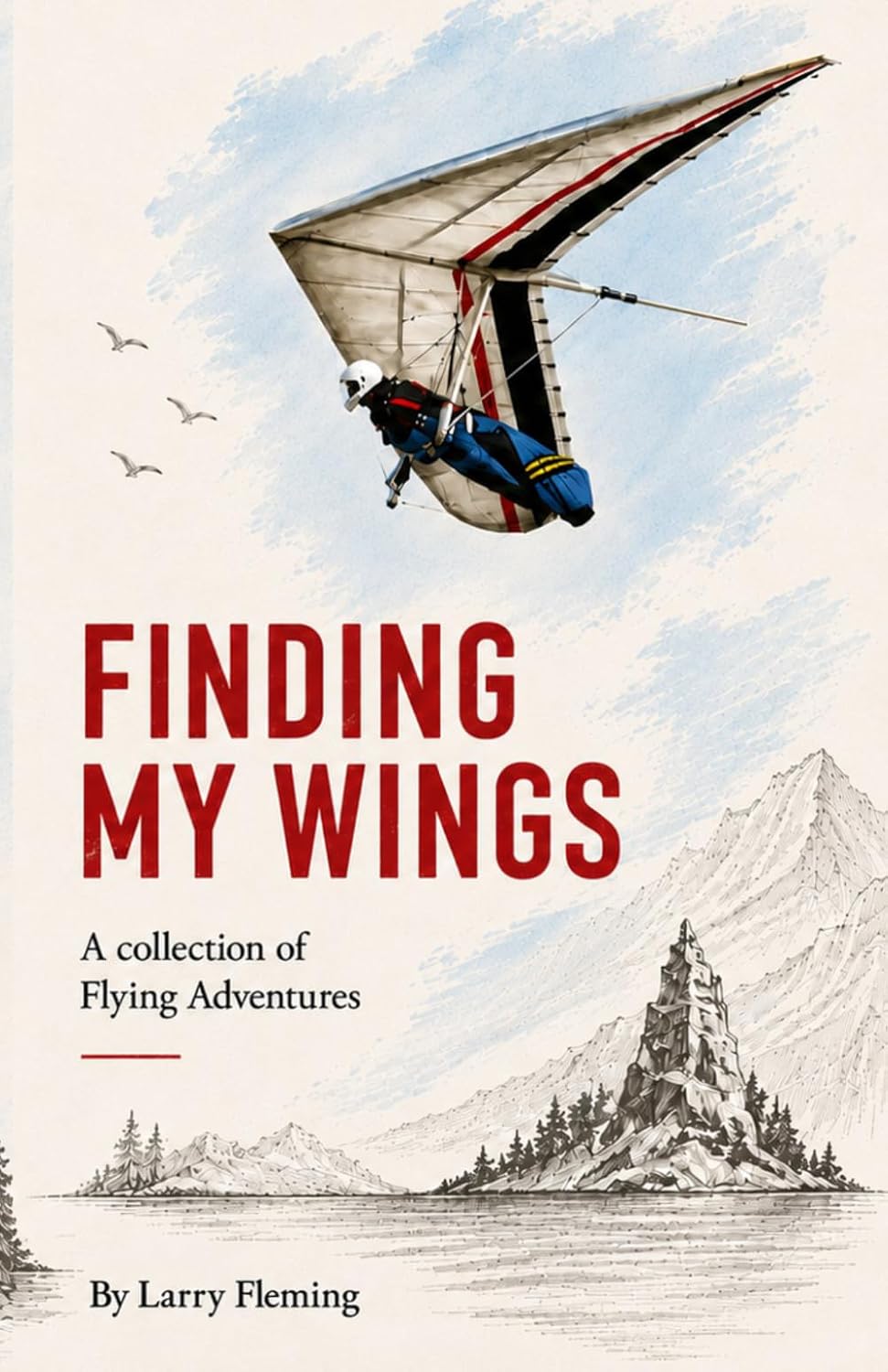 Finding my Wings, A Collection of Flying Adventures, by Larry Fleming: Freedom and Adventure in the Air, Nostalgia, Humor, and Extreme Hang-gliding / ... inches, 145 pages, Perfect Gift for Pilots
