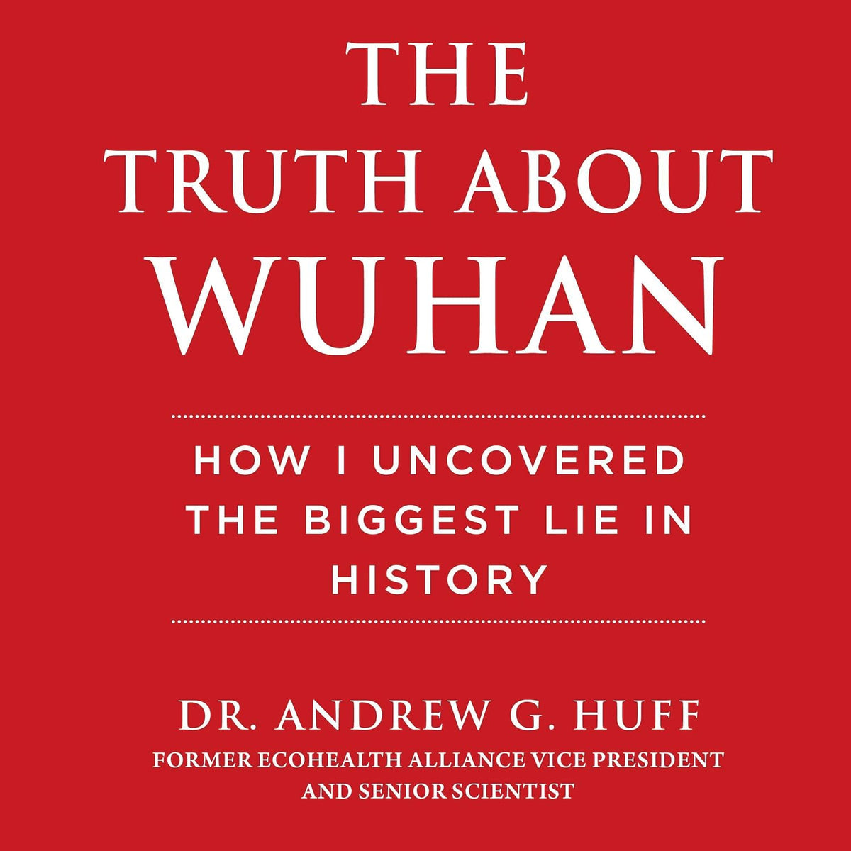 The Truth About Wuhan: How I Uncovered the Biggest Lie in History