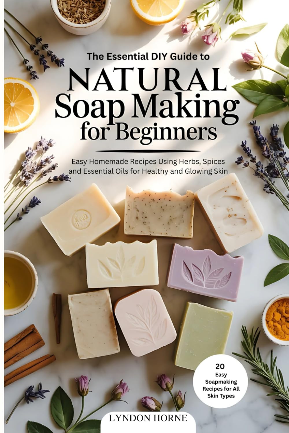 The Essential DIY Guide to Natural Soap Making for Beginners: Easy Homemade Recipes Using Herbs, Spices and Essential Oils for Healthy and Glowing Skin (DIY Made Simple Series)