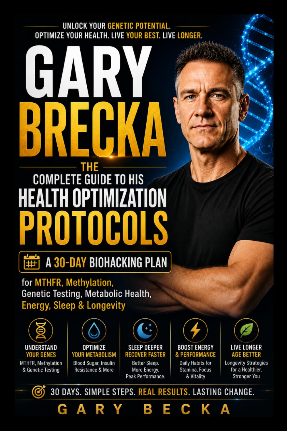 GARY BRECKA: The Complete Guide to His Health Optimization Protocols: A 30-Day Biohacking Plan for MTHFR, Methylation, Genetic Testing, Metabolic Health, Energy, Sleep & Longevity