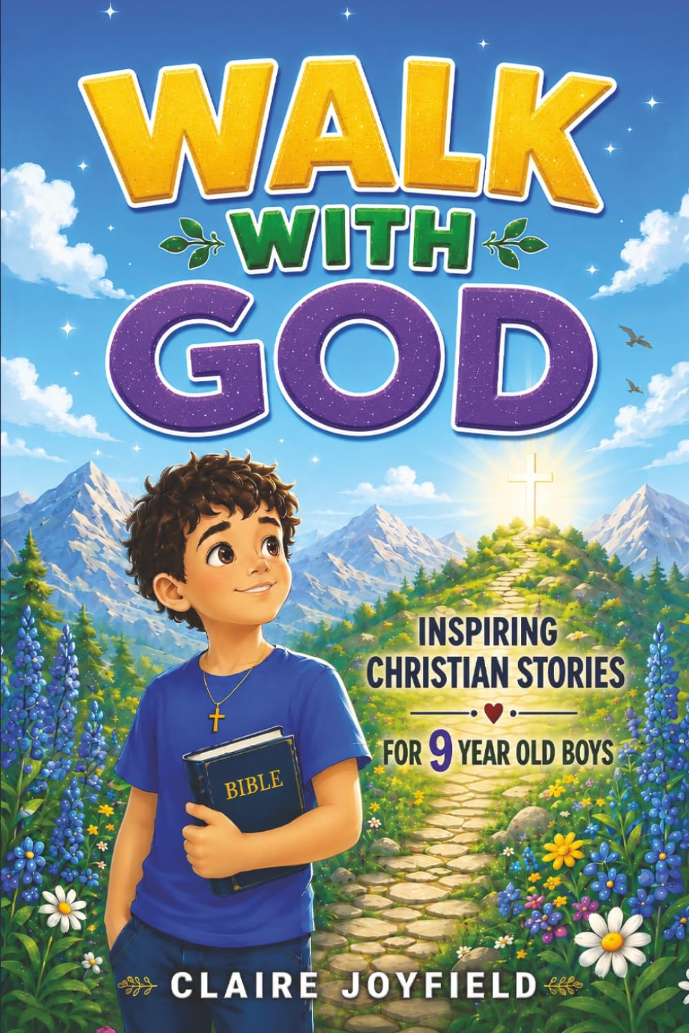 Walk With God! Inspiring Christian Stories for 9 Year Old Boys: Faith-Filled Tales with Moral Lessons and Prayers to Build Courage, Confidence, Kindness, and Trust in God