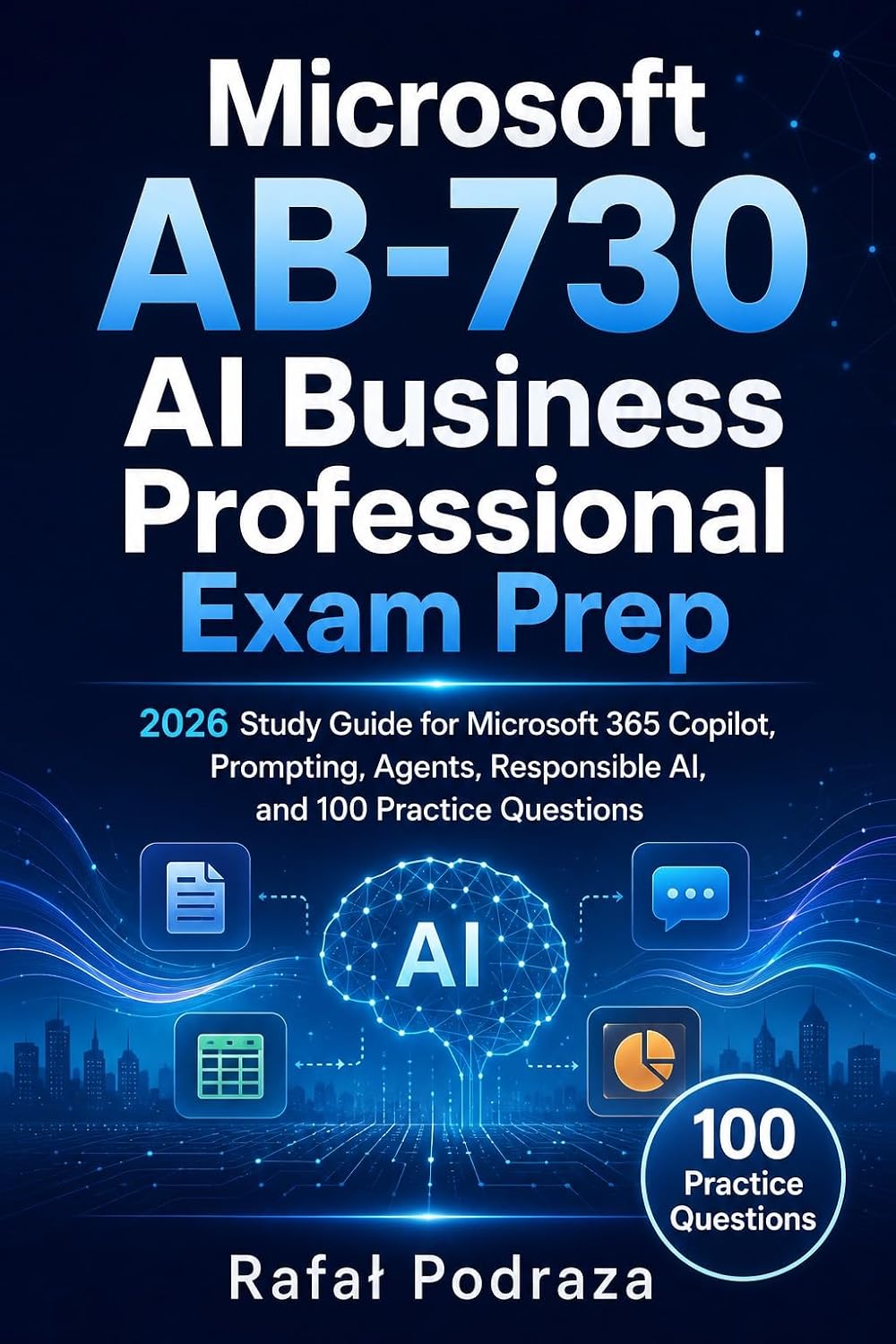 Microsoft AB-730 AI Business Professional Exam Prep: 2026 Study Guide for Microsoft 365 Copilot, Prompting, Agents, Responsible AI, and 100 Practice Questions