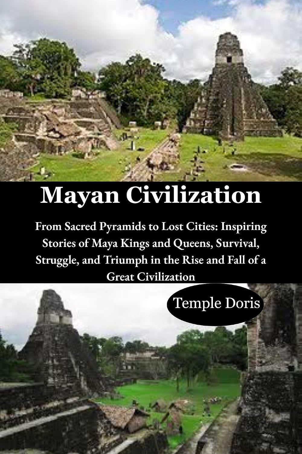 Mayan Civilization: From Sacred Pyramids to Lost Cities: Inspiring Stories of Maya Kings and Queens, Survival, Struggle, and Triumph in the Rise and Fall of a Great Civilization