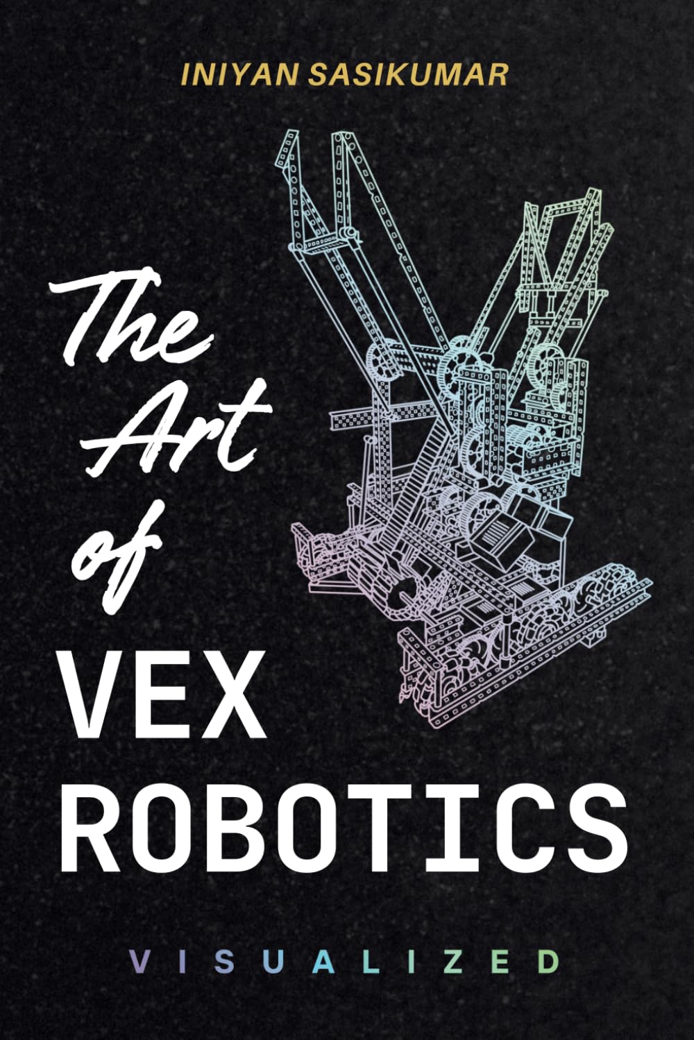 The Art of VEX Robotics Visualized: A Visual Exploration of VEX Mechanisms and Function