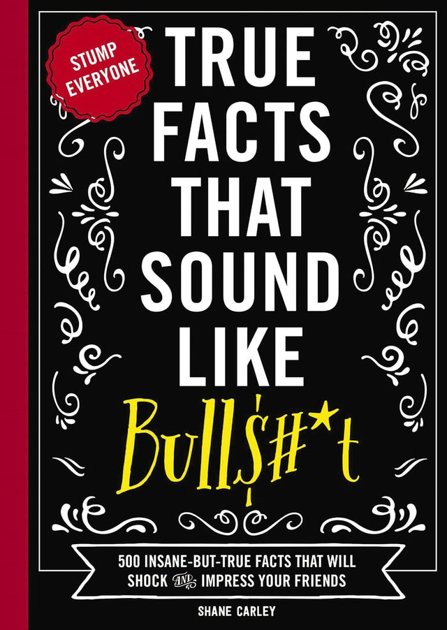 True Facts That Sound Like Bull$#*t: 500 Insane-But-True Facts That Will Shock and Impress Your Friends (1) (Mind-Blowing True Facts)