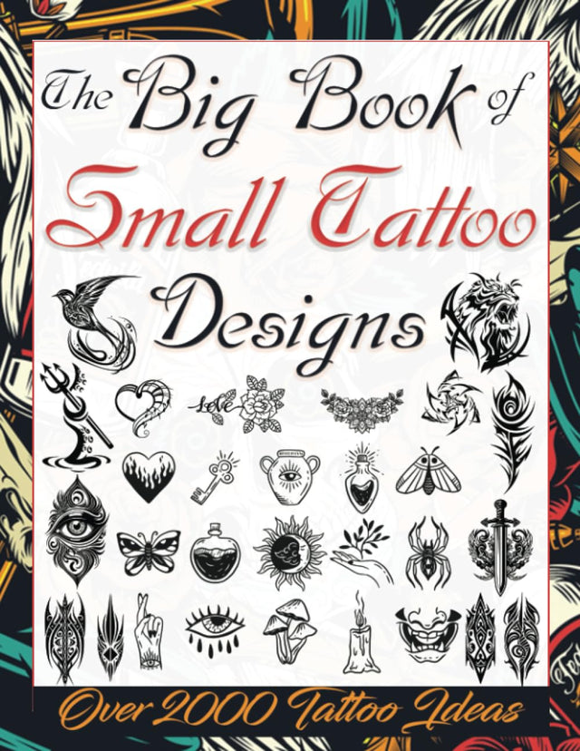 The Big Book of Small Tattoo Designs: Over 2000 Minimalist Tattoo Ideas to Inspire Your Next Piece. Tattoo Book for Beginners and for Those Looking ... Tattoo Artists, Professionals and Amateurs.)