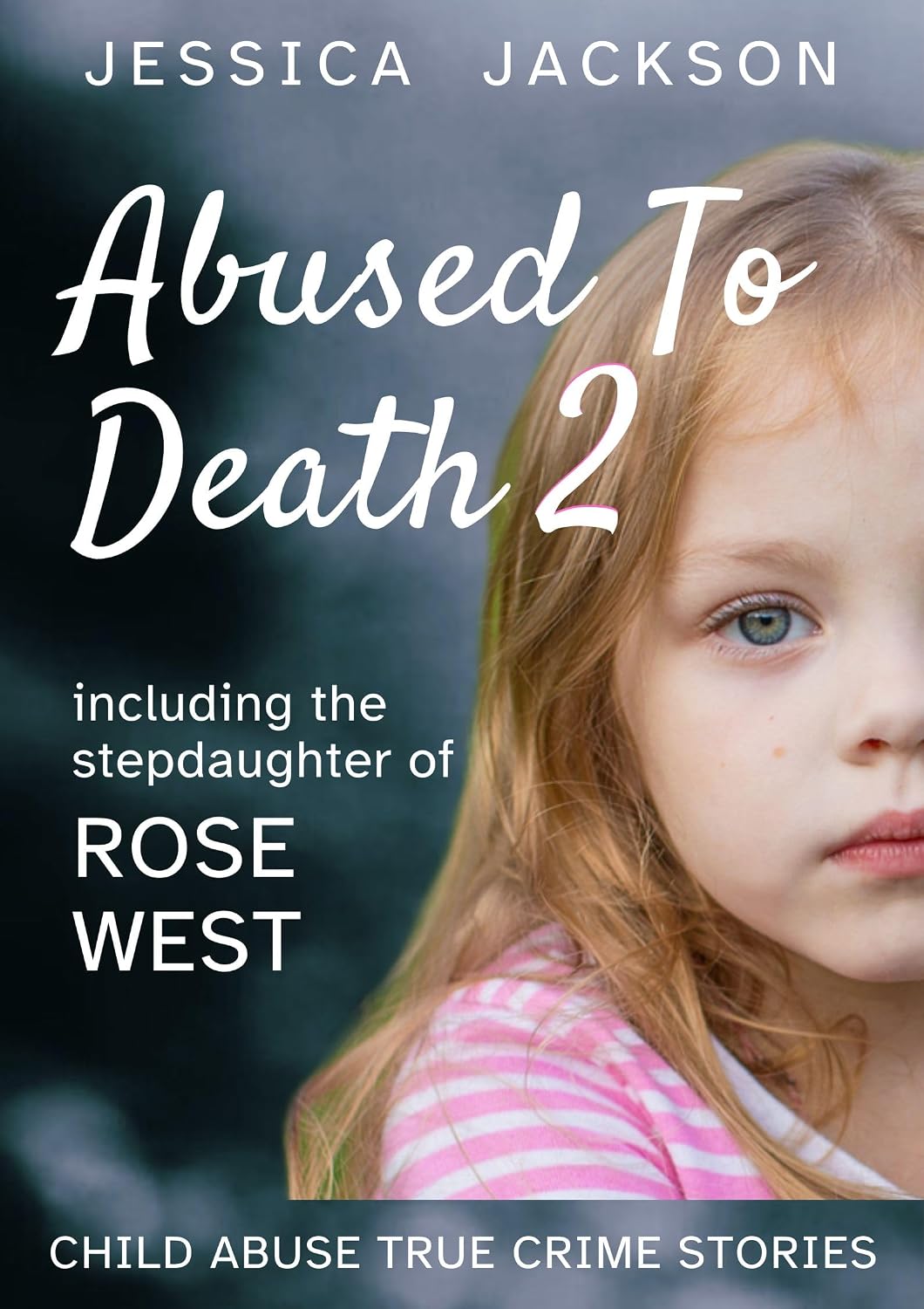 ABUSED TO DEATH 2: Child abuse true crime biography, including the stepdaughter of serial killers, Fred and Rose West