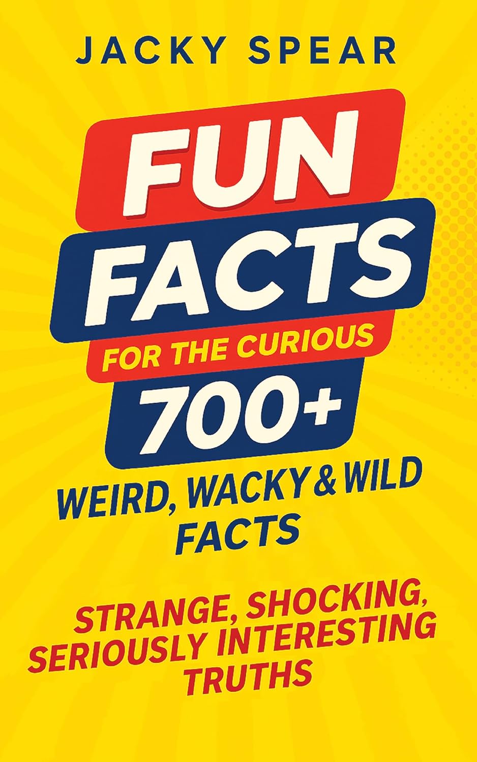 Fun Facts for the Curious: A Treasure Trove of Weird, Wacky & Wild Truths to Amaze, Impress & Entertain – Book 1