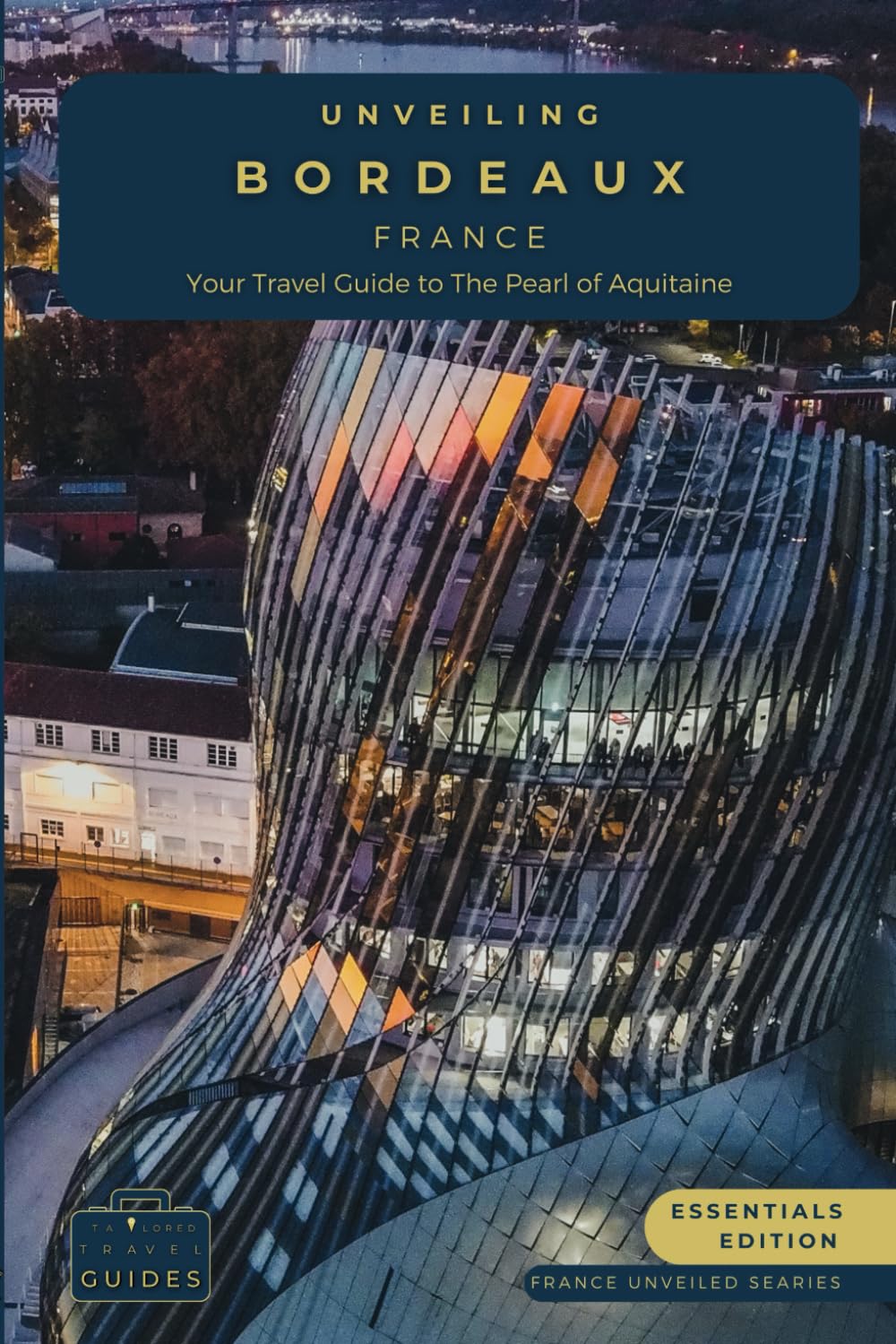 Unveiling Bordeaux: Your Essential Guide to the Pearl of Aquitaine - Essentials Edition: Discovering the Rich Vineyards, Historic Charms, and Culinary ... Journey Through the Heart of French Culture)