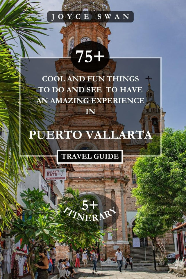 PUERTO VALLARTA TRAVEL GUIDE 2024 EDITION: 75+ Cool and Fun Things To Do and See To Have An Amazing Experience (Joyce Swan Travels and Tour Resources)