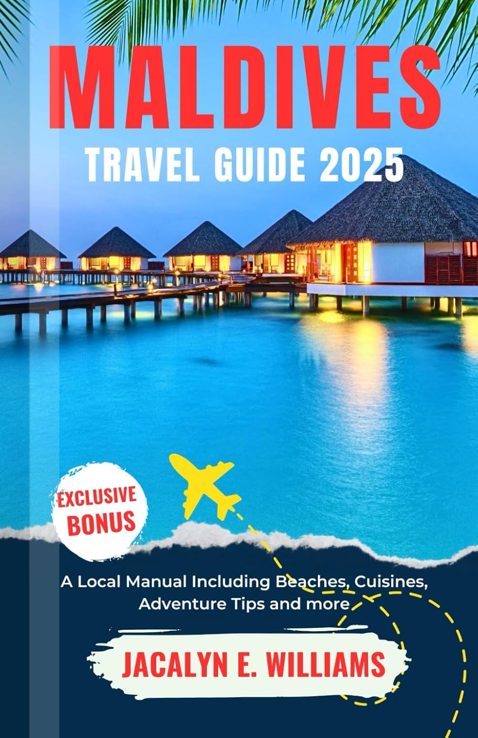 MALDIVES TRAVEL GUIDE 2025: A Local Manual Including Beaches, Cuisines, Adventure Tips and more