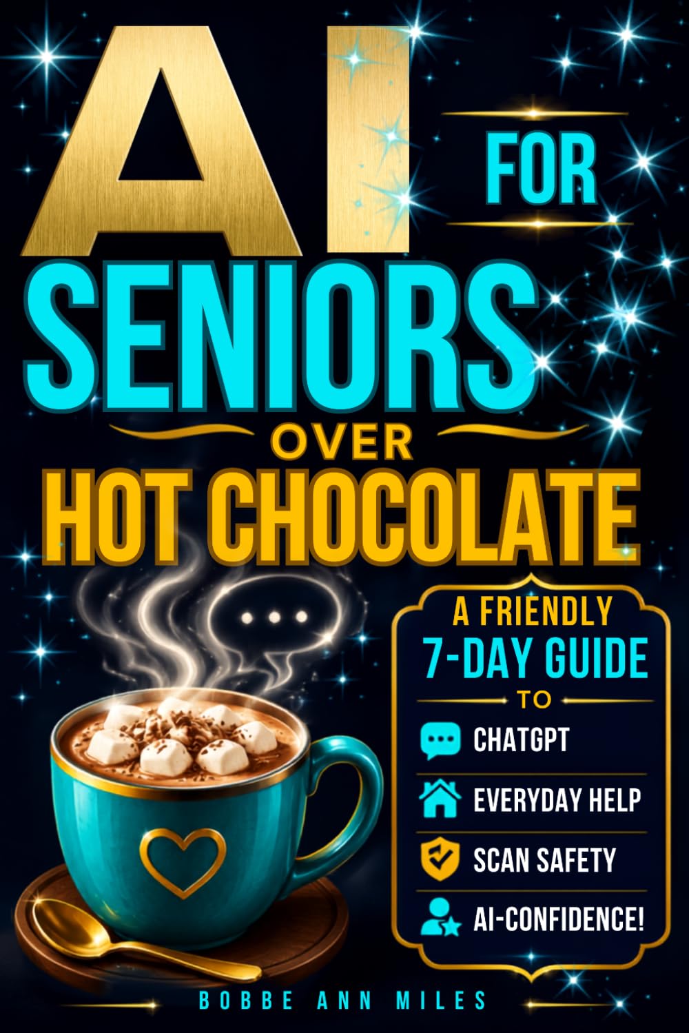 AI FOR SENIORS OVER HOT CHOCOLATE: A FRIENDLY 7-DAY GUIDE TO: ChatGPT, Everyday Help, Scam Safety, and AI-Confidence!