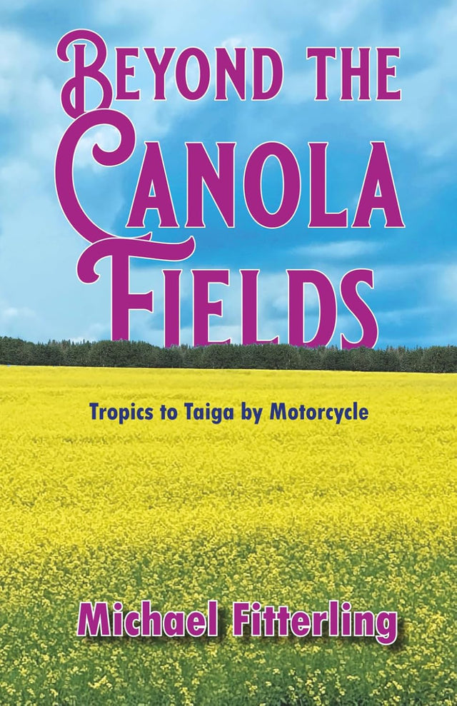 Beyond the Canola Fields: Tropics to Taiga by Motorcycle