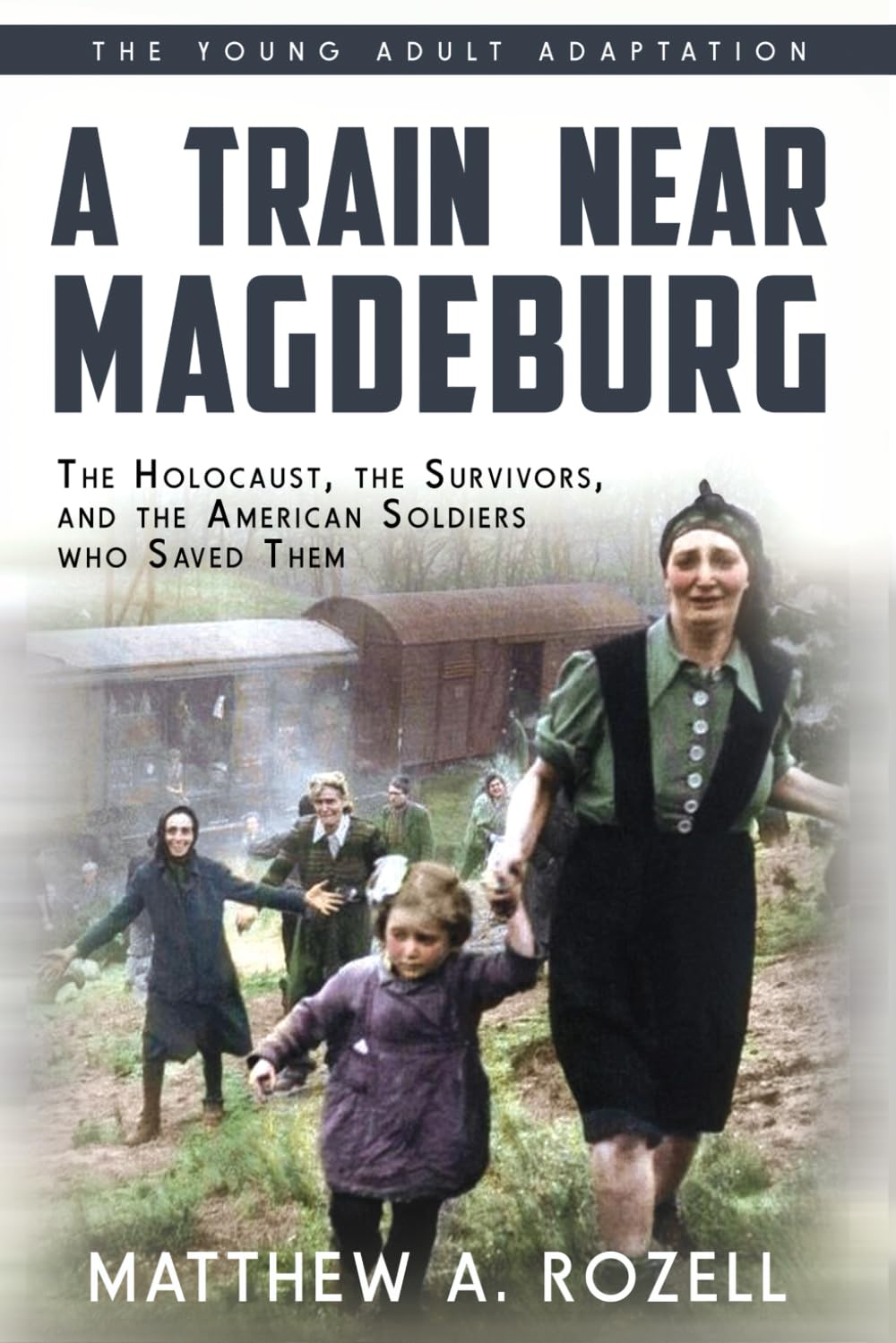 A Train Near Magdeburg (The Young Adult Adaptation): The Holocaust, the Survivors, and the American Soldiers who Saved Them