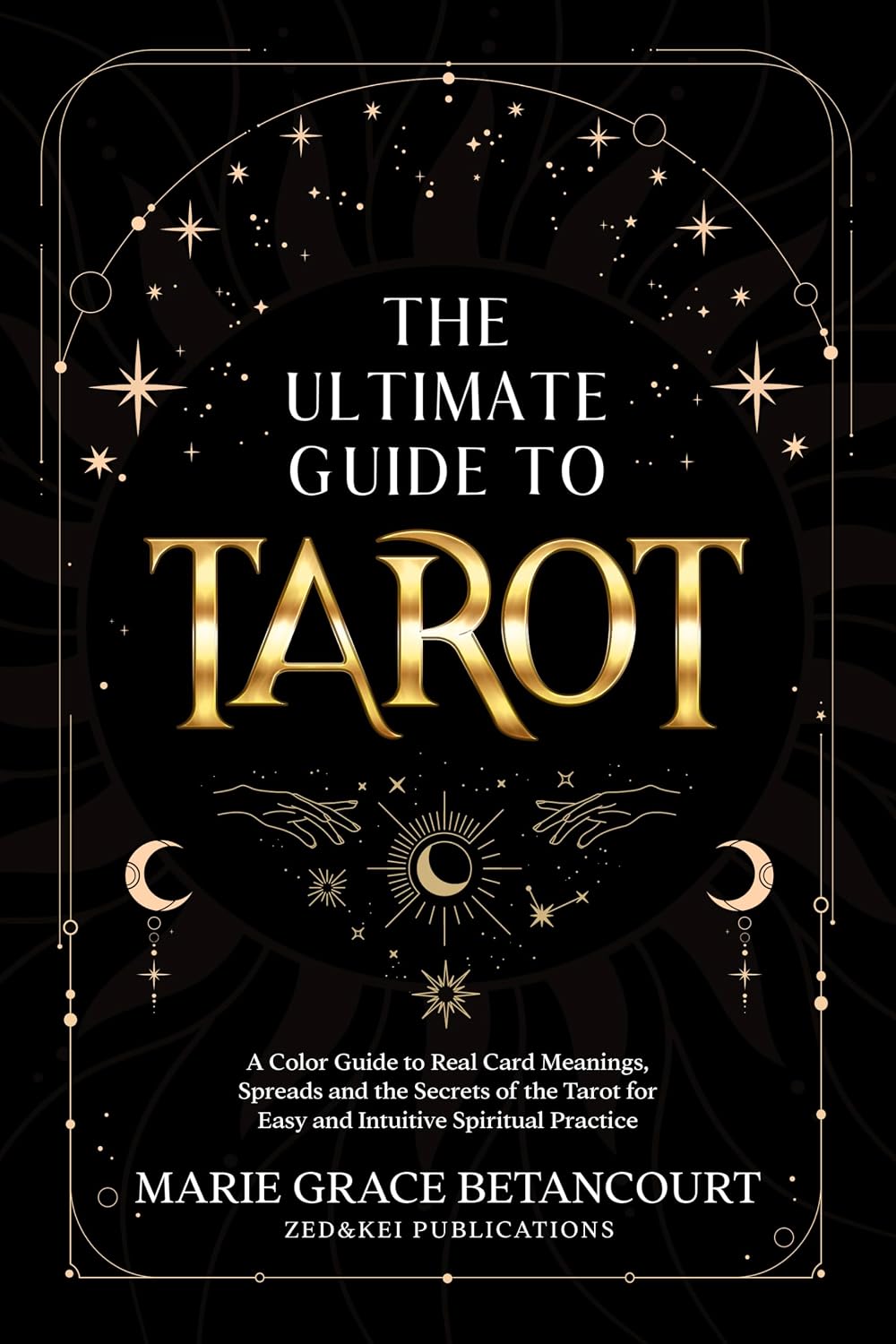 The Ultimate Guide to Tarot: A Color Guide to Real Card Meanings, Spreads and the Secrets of the Tarot for Easy and Intuitive Spiritual Practice