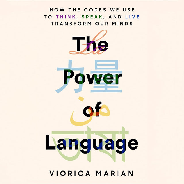 The Power of Language: How the Codes We Use to Think, Speak, and Live Transform Our Minds