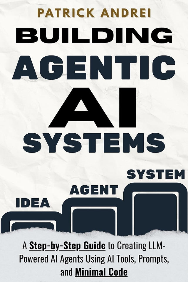 Building Agentic AI Systems - A Step-by-Step Guide to Creating LLM-Powered AI Agents Using AI Tools and Minimal Code: Stop struggling with code and let AI build your AI agents with real projects