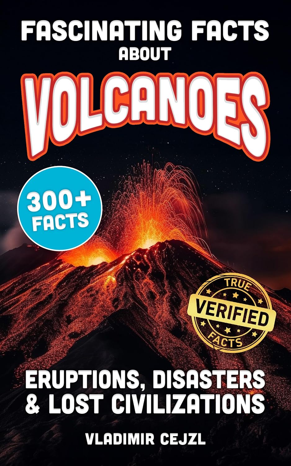 Fascinating Facts About Volcanoes : Most Devastating Volcanic Eruptions, World Disasters, Post-Apocalyptic Scenarios - With Verified References (FUN & INTRIGUING FACTS BOOKS SERIES)