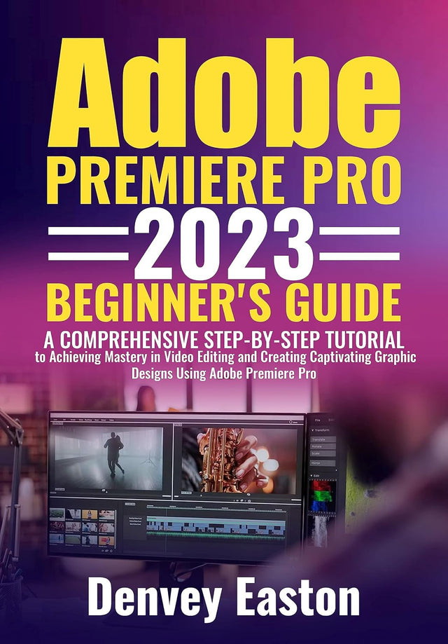 Adobe Premiere Pro 2023 Beginner's Guide: A Comprehensive Step-by-Step Tutorial to Achieving Mastery in Video Editing and Creating Captivating Graphic Designs Using Adobe Premiere Pro