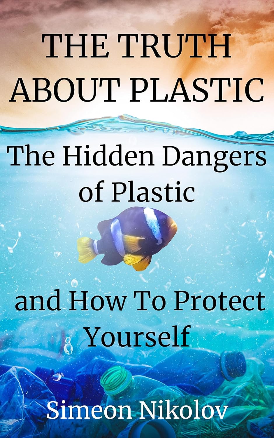 THE TRUTH ABOUT PLASTIC The Hidden Dangers of Plastic and How To Protect Yourself
