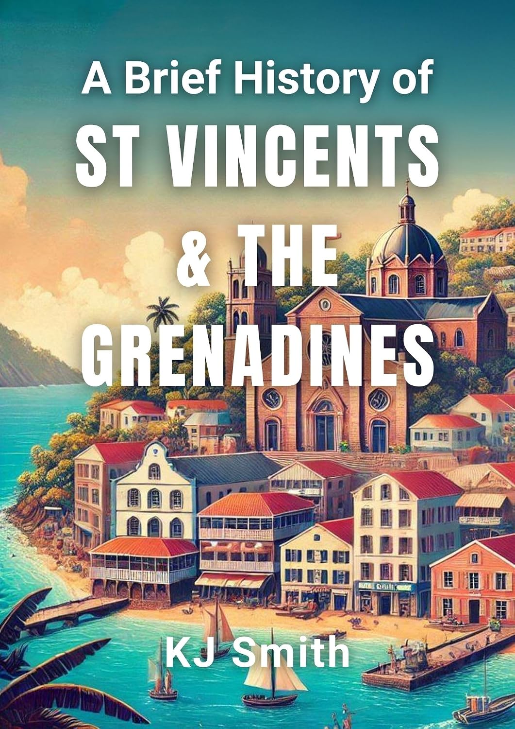 A Brief History of Saint Vincent and the Grenadines (A Brief History - Around the World Edition)